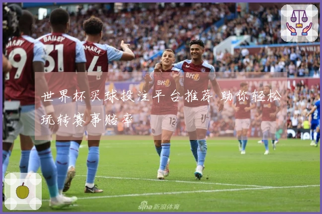 世界杯买球投注平台推荐 助你轻松玩转赛事赔率