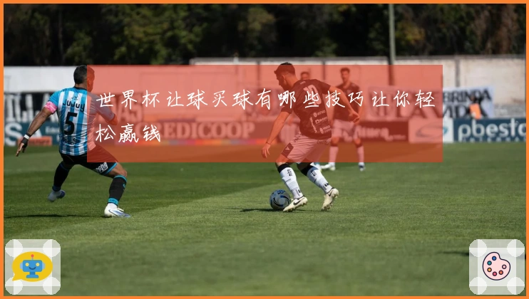 世界杯让球买球有哪些技巧让你轻松赢钱