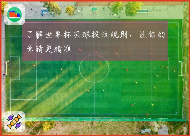 了解世界杯买球投注规则，让你的竞猜更精准