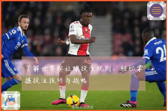 了解世界杯让球投注规则，轻松掌握投注技巧与战略