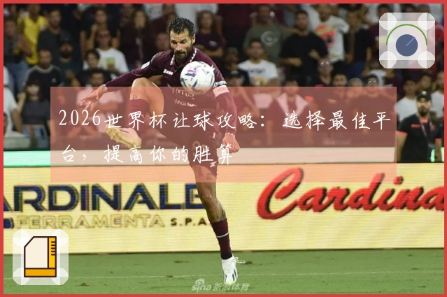 2026世界杯让球攻略：选择最佳平台，提高你的胜算